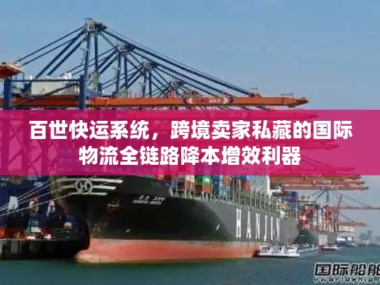 百世快运系统，跨境卖家私藏的国际物流全链路降本增效利器