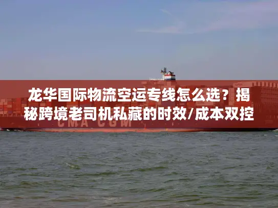 龙华国际物流空运专线怎么选？揭秘跨境老司机私藏的时效/成本双控门道