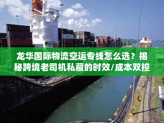 龙华国际物流空运专线怎么选？揭秘跨境老司机私藏的时效/成本双控门道