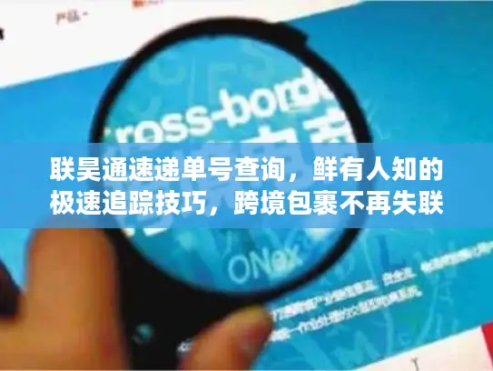 联昊通速递单号查询，鲜有人知的极速追踪技巧，跨境包裹不再失联