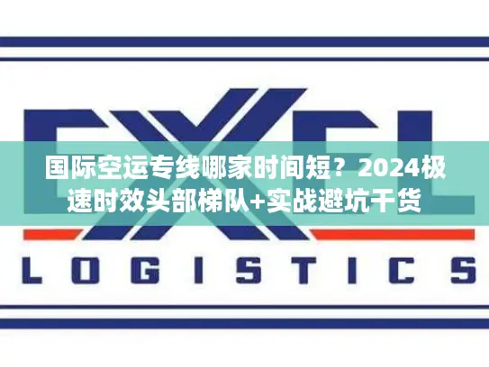 国际空运专线哪家时间短？2024极速时效头部梯队+实战避坑干货