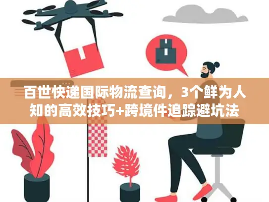 百世快递国际物流查询，3个鲜为人知的高效技巧+跨境件追踪避坑法