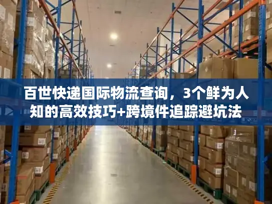 百世快递国际物流查询，3个鲜为人知的高效技巧+跨境件追踪避坑法