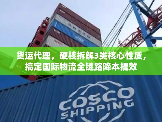 货运代理,硬核拆解3类核心性质,搞定国际物流全链路降本提效 货运代理,硬核拆解3类核心性质,搞定国际物流全链路降本提效