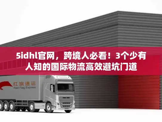 5idhl官网，跨境人必看！3个少有人知的国际物流高效避坑门道