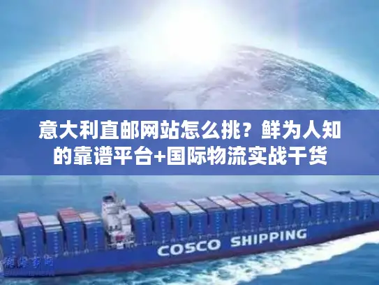 意大利直邮网站怎么挑？鲜为人知的靠谱平台+国际物流实战干货