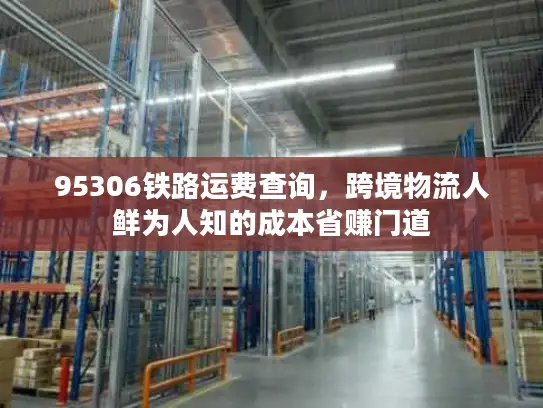 95306铁路运费查询，跨境物流人鲜为人知的成本省赚门道
