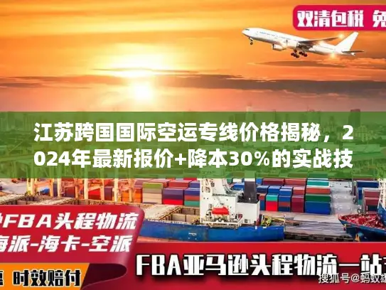 江苏跨国国际空运专线价格揭秘，2024年最新报价+降本30%的实战技巧