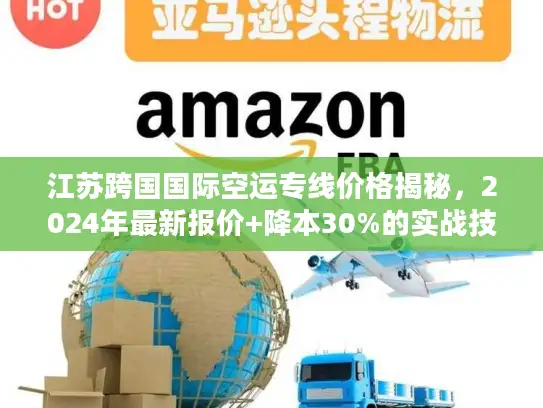 江苏跨国国际空运专线价格揭秘，2024年最新报价+降本30%的实战技巧
