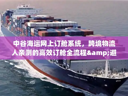 中谷海运网上订舱系统,跨境物流人亲测的高效订舱全流程&避坑干货 中谷海运网上订舱系统,跨境物流人亲测的高效订舱全流程&避坑干货