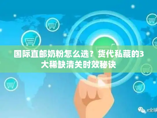 国际直邮奶粉怎么选？货代私藏的3大稀缺清关时效秘诀