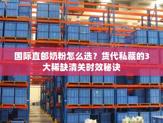 国际直邮奶粉怎么选？货代私藏的3大稀缺清关时效秘诀