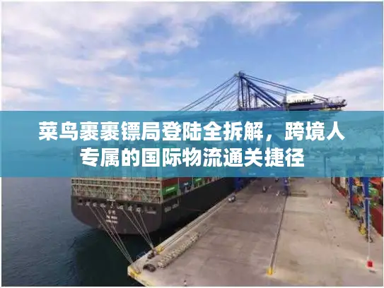 菜鸟裹裹镖局登陆全拆解，跨境人专属的国际物流通关捷径