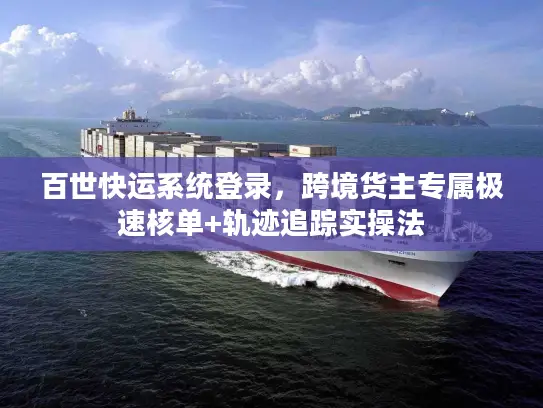 百世快运系统登录，跨境货主专属极速核单+轨迹追踪实操法