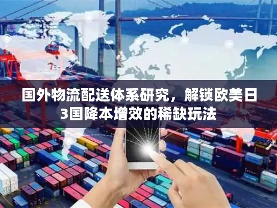 国外物流配送体系研究，解锁欧美日3国降本增效的稀缺玩法