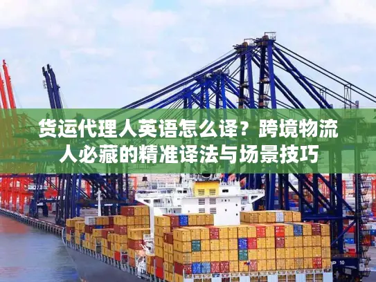 货运代理人英语怎么译？跨境物流人必藏的精准译法与场景技巧