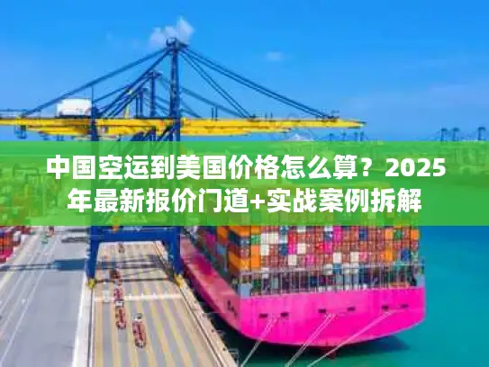 中国空运到美国价格怎么算？2025年最新报价门道+实战案例拆解