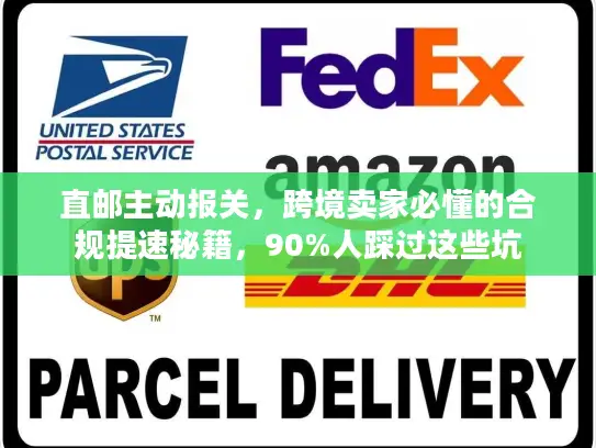 直邮主动报关，跨境卖家必懂的合规提速秘籍，90%人踩过这些坑