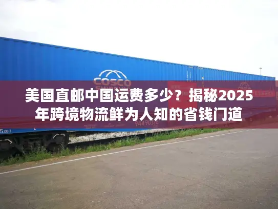 美国直邮中国运费多少？揭秘2025年跨境物流鲜为人知的省钱门道