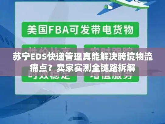 苏宁EDS快递管理真能解决跨境物流痛点？卖家实测全链路拆解