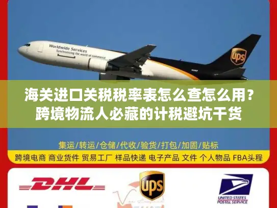 海关进口关税税率表怎么查怎么用？跨境物流人必藏的计税避坑干货