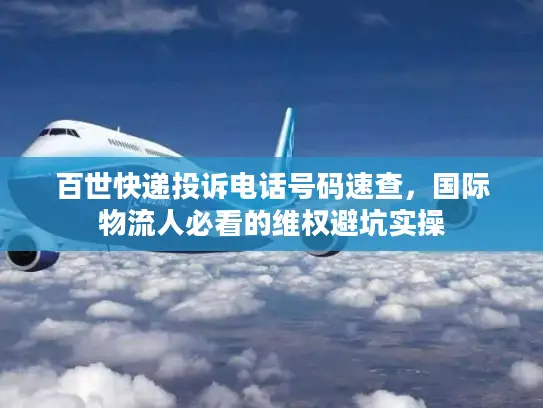 百世快递投诉电话号码速查，国际物流人必看的维权避坑实操