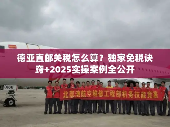 德亚直邮关税怎么算?独家免税诀窍+2025实操案例全公开 德亚直邮关税怎么算?独家免税诀窍+2025实操案例全公开