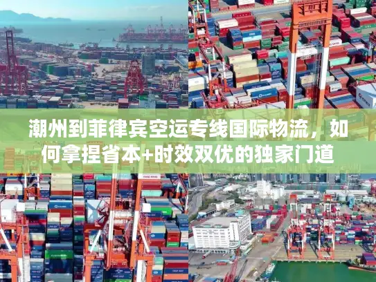 潮州到菲律宾空运专线国际物流，如何拿捏省本+时效双优的独家门道