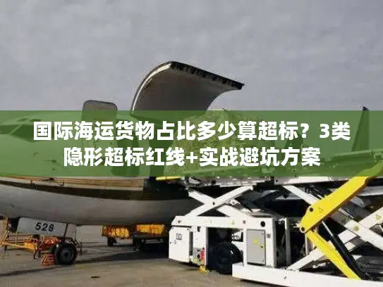 国际海运货物占比多少算超标？3类隐形超标红线+实战避坑方案