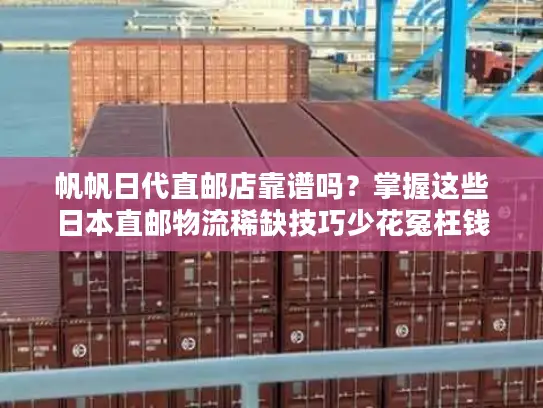 帆帆日代直邮店靠谱吗？掌握这些日本直邮物流稀缺技巧少花冤枉钱