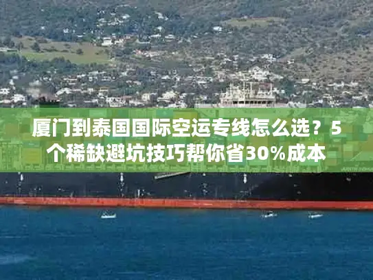 厦门到泰国国际空运专线怎么选？5个稀缺避坑技巧帮你省30%成本