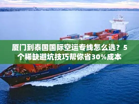 厦门到泰国国际空运专线怎么选？5个稀缺避坑技巧帮你省30%成本