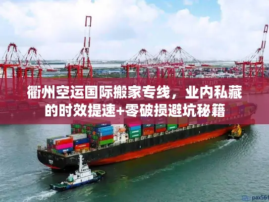 衢州空运国际搬家专线，业内私藏的时效提速+零破损避坑秘籍