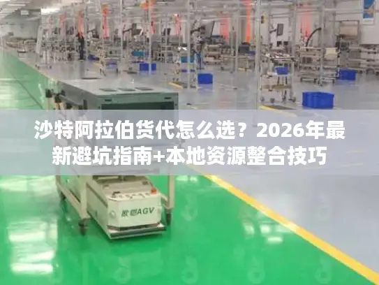 沙特阿拉伯货代怎么选？2026年最新避坑指南+本地资源整合技巧