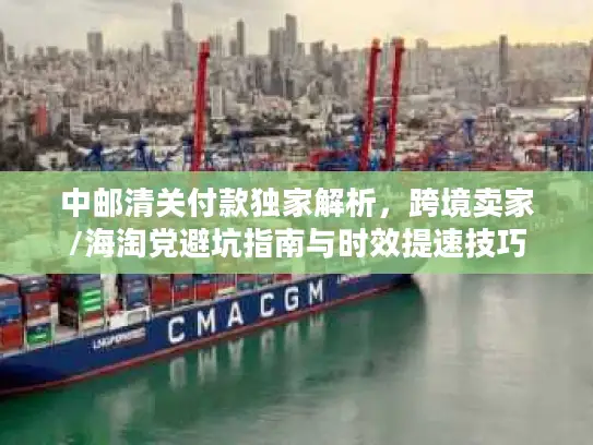 中邮清关付款独家解析，跨境卖家/海淘党避坑指南与时效提速技巧