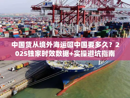 中国货从境外海运回中国要多久？2025独家时效数据+实操避坑指南
