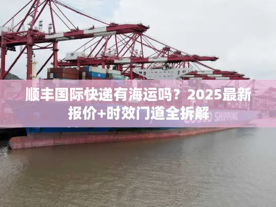 顺丰国际快递有海运吗？2025最新报价+时效门道全拆解