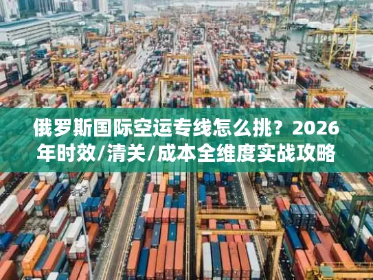 俄罗斯国际空运专线怎么挑？2026年时效/清关/成本全维度实战攻略