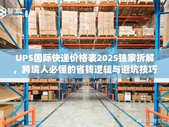 UPS国际快递价格表2025独家拆解，跨境人必懂的省钱逻辑与避坑技巧