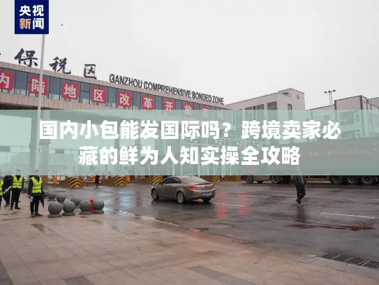 国内小包能发国际吗？跨境卖家必藏的鲜为人知实操全攻略