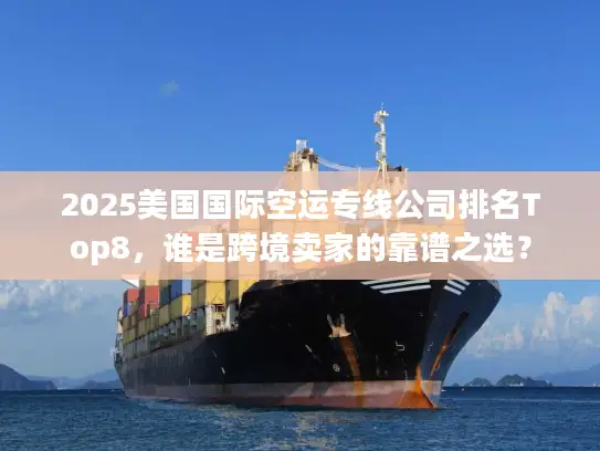 2025美国国际空运专线公司排名Top8，谁是跨境卖家的靠谱之选？