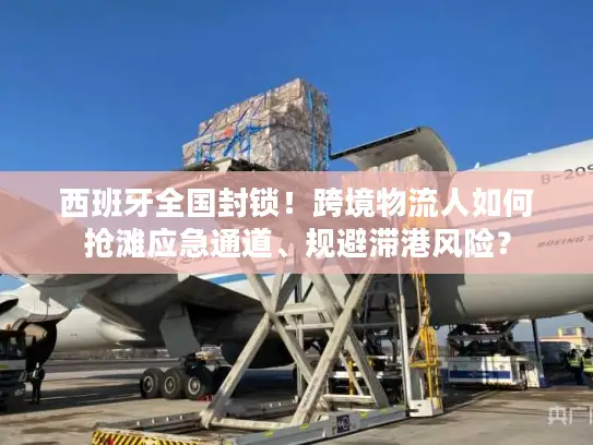 西班牙全国封锁！跨境物流人如何抢滩应急通道、规避滞港风险？