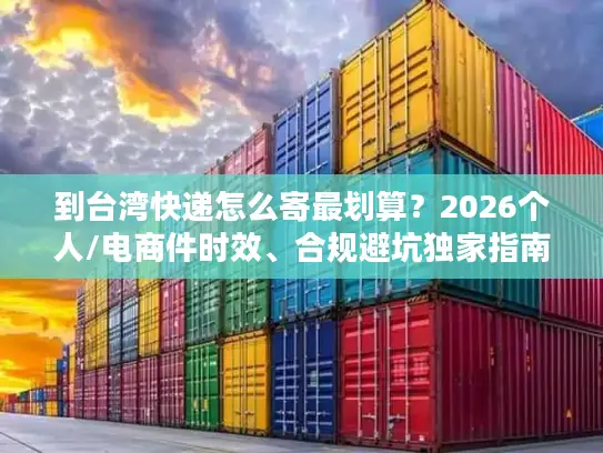 到台湾快递怎么寄最划算？2026个人/电商件时效、合规避坑独家指南