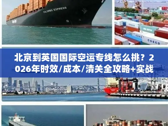 北京到英国国际空运专线怎么挑？2026年时效/成本/清关全攻略+实战案例
