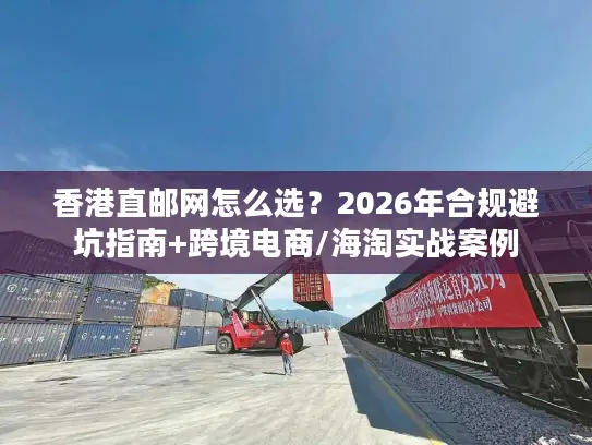 香港直邮网怎么选？2026年合规避坑指南+跨境电商/海淘实战案例