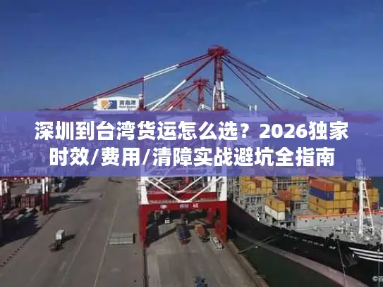 深圳到台湾货运怎么选？2026独家时效/费用/清障实战避坑全指南