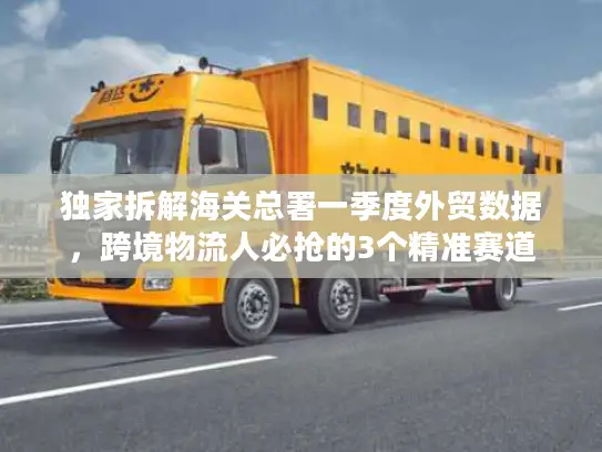 独家拆解海关总署一季度外贸数据，跨境物流人必抢的3个精准赛道