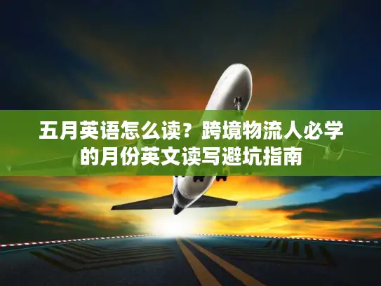 五月英语怎么读？跨境物流人必学的月份英文读写避坑指南