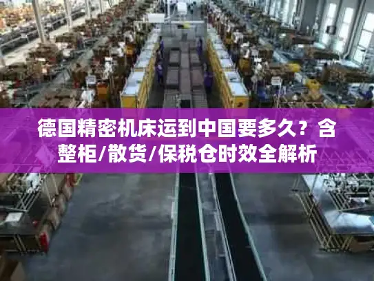 德国精密机床运到中国要多久？含整柜/散货/保税仓时效全解析