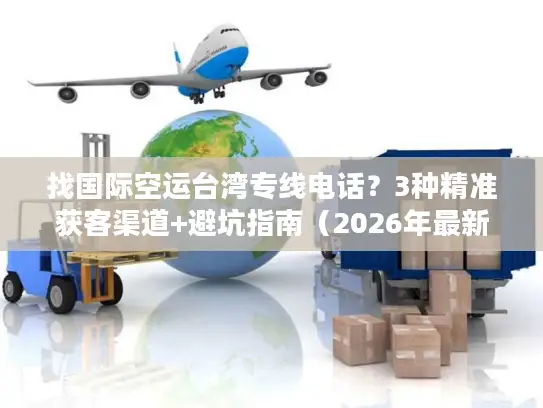 找国际空运台湾专线电话？3种精准获客渠道+避坑指南（2026年最新）